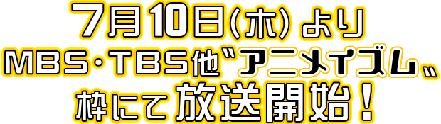 7月10日(木)よりMBS・TBS他“アニメイズム”枠にて放送開始